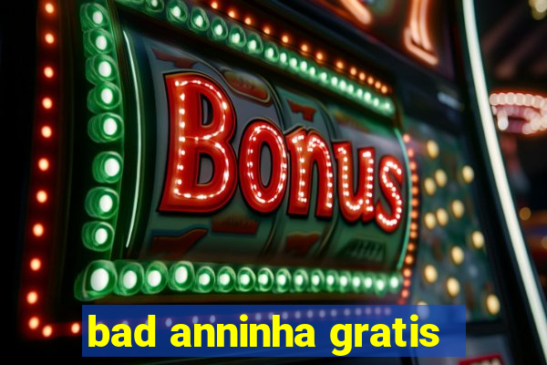 bad anninha gratis